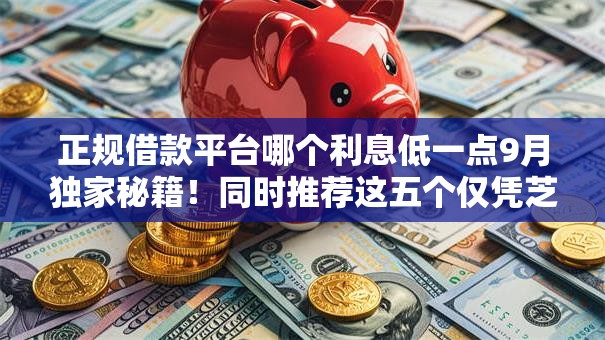 正规借款平台哪个利息低一点9月独家秘籍！同时推荐这五个仅凭芝麻分贷款19岁