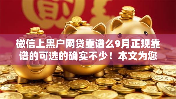 微信上黑户网贷靠谱么9月正规靠谱的可选的确实不少!本文为您细致概括这五个借钱口子! 微信上黑户网贷靠谱么9月正规靠谱的可选的确实不少!本文为您细致概括这五个借钱口子!