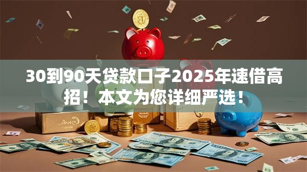 30到90天贷款口子2025年速借高招!本文为您详细严选! 30到90天贷款口子2025年速借高招!本文为您详细严选!