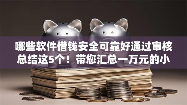 哪些软件借钱安全可靠好通过审核总结这5个！带您汇总一万元的小额贷款