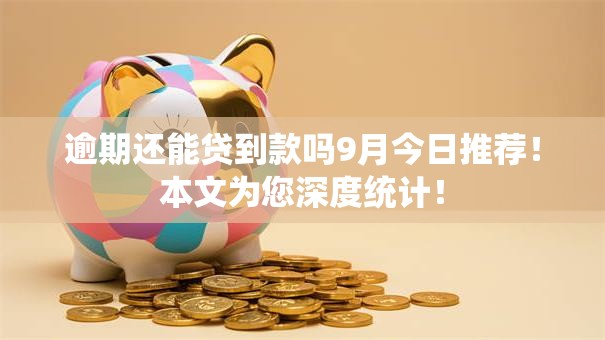 逾期还能贷到款吗9月今日推荐！本文为您深度统计！