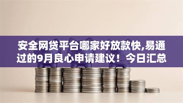 安全网贷平台哪家好放款快,易通过的9月良心申请建议!今日汇总5个安全贷款口子借钱快易通过 安全网贷平台哪家好放款快,易通过的9月良心申请建议!今日汇总5个安全贷款口子借钱快易通过