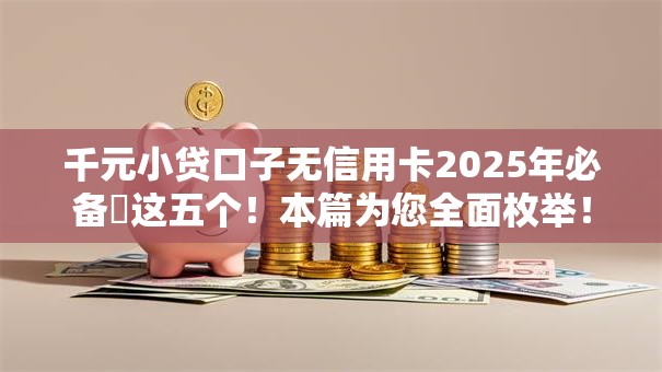 千元小贷口子无信用卡2025年必备这五个!本篇为您全面枚举! 千元小贷口子无信用卡2025年必备这五个!本篇为您全面枚举!