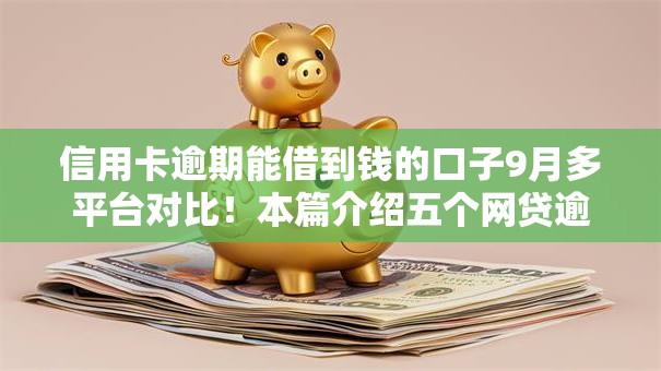 信用卡逾期能借到钱的口子9月多平台对比!本篇介绍五个网贷逾期可借的平台有很多 信用卡逾期能借到钱的口子9月多平台对比!本篇介绍五个网贷逾期可借的平台有很多