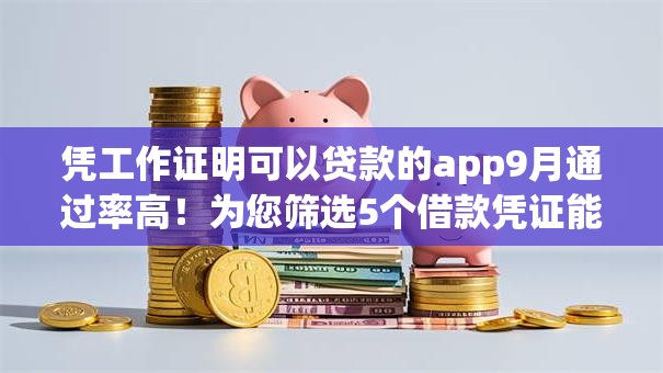 凭工作证明可以贷款的app9月通过率高！为您筛选5个借款凭证能用的网贷口子