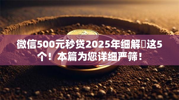 微信500元秒贷2025年细解这5个!本篇为您详细严筛! 微信500元秒贷2025年细解这5个!本篇为您详细严筛!