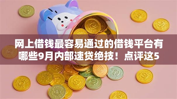 网上借钱最容易通过的借钱平台有哪些9月内部速贷绝技!点评这5个网贷软件借款口子最容易通过 网上借钱最容易通过的借钱平台有哪些9月内部速贷绝技!点评这5个网贷软件借款口子最容易通过