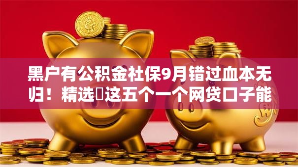 黑户有公积金社保9月错过血本无归!精选这五个一个网贷口子能做几次 黑户有公积金社保9月错过血本无归!精选这五个一个网贷口子能做几次