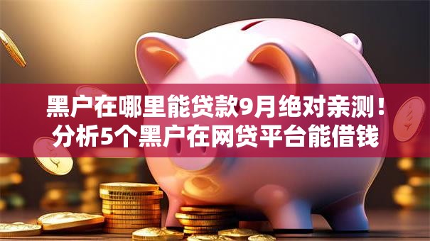 黑户在哪里能贷款9月绝对亲测!分析5个黑户在网贷平台能借钱 黑户在哪里能贷款9月绝对亲测!分析5个黑户在网贷平台能借钱
