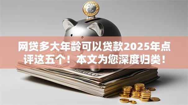 网贷多大年龄可以贷款2025年点评这五个!本文为您深度归类! 网贷多大年龄可以贷款2025年点评这五个!本文为您深度归类!