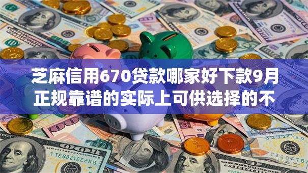 芝麻信用670贷款哪家好下款9月正规靠谱的实际上可供选择的不少!今天为您细致收藏这五个贷款app! 芝麻信用670贷款哪家好下款9月正规靠谱的实际上可供选择的不少!今天为您细致收藏这五个贷款app!