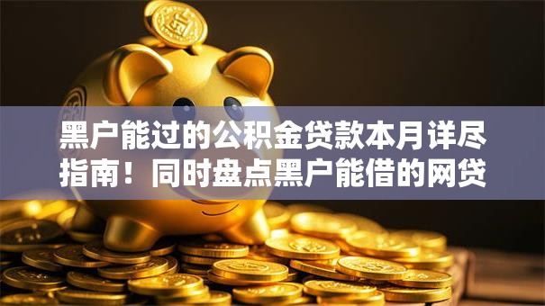 黑户能过的公积金贷款本月详尽指南!同时盘点黑户能借的网贷口子 黑户能过的公积金贷款本月详尽指南!同时盘点黑户能借的网贷口子