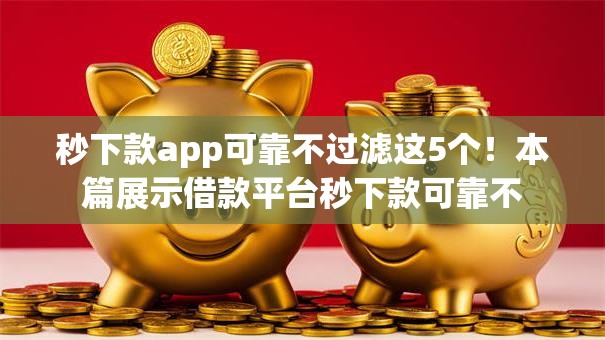 秒下款app可靠不过滤这5个!本篇展示借款平台秒下款可靠不 秒下款app可靠不过滤这5个!本篇展示借款平台秒下款可靠不