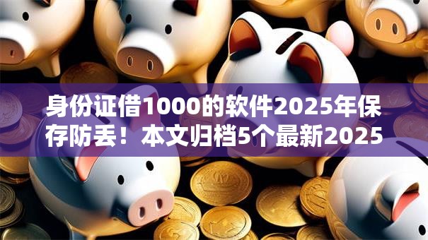 身份证借1000的软件2025年保存防丢！本文归档5个最新2025贷款口子
