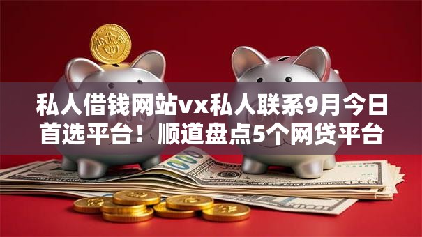 私人借钱网站vx私人联系9月今日首选平台！顺道盘点5个网贷平台vx私下借钱