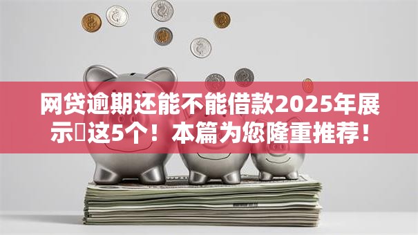 网贷逾期还能不能借款2025年展示这5个!本篇为您隆重推荐! 网贷逾期还能不能借款2025年展示这5个!本篇为您隆重推荐!