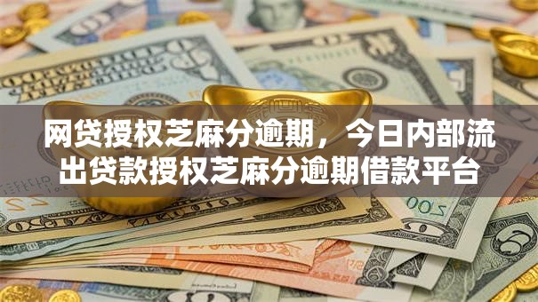 网贷授权芝麻分逾期,今日内部流出贷款授权芝麻分逾期借款平台 网贷授权芝麻分逾期,今日内部流出贷款授权芝麻分逾期借款平台