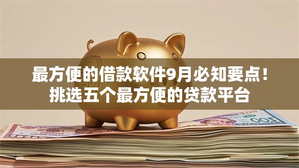 最方便的借款软件9月必知要点！挑选五个最方便的贷款平台