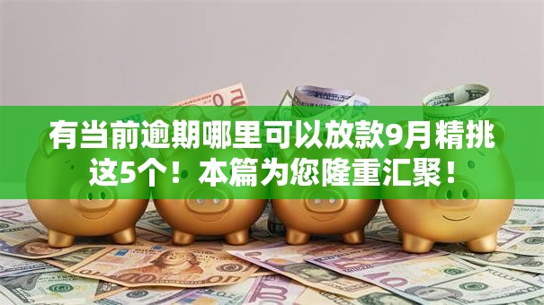有当前逾期哪里可以放款9月精挑这5个!本篇为您隆重汇聚! 有当前逾期哪里可以放款9月精挑这5个!本篇为您隆重汇聚!