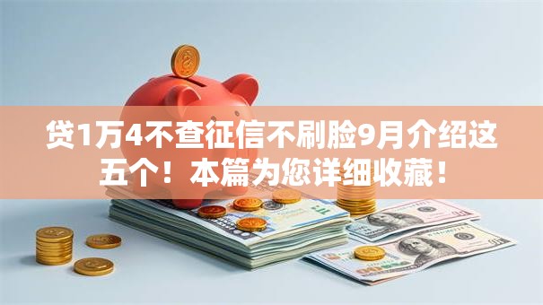 贷1万4不查征信不刷脸9月介绍这五个!本篇为您详细收藏! 贷1万4不查征信不刷脸9月介绍这五个!本篇为您详细收藏!