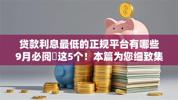贷款利息最低的正规平台有哪些9月必阅这5个!本篇为您细致集合! 贷款利息最低的正规平台有哪些9月必阅这5个!本篇为您细致集合!
