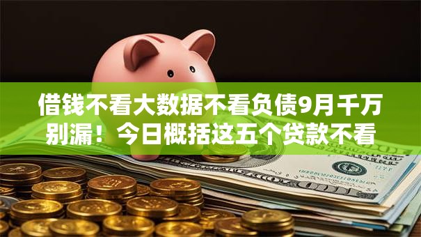借钱不看大数据不看负债9月千万别漏!今日概括这五个贷款不看平台负债不用软件 借钱不看大数据不看负债9月千万别漏!今日概括这五个贷款不看平台负债不用软件