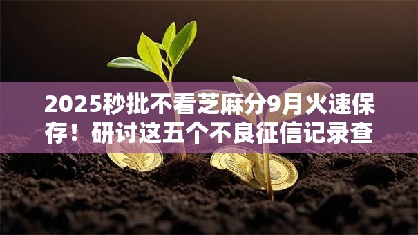 2025秒批不看芝麻分9月火速保存!研讨这五个不良征信记录查询 2025秒批不看芝麻分9月火速保存!研讨这五个不良征信记录查询