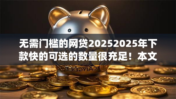 无需门槛的网贷20252025年下款快的可选的数量很充足!本文细致解答这5个黑户借款app! 无需门槛的网贷20252025年下款快的可选的数量很充足!本文细致解答这5个黑户借款app!
