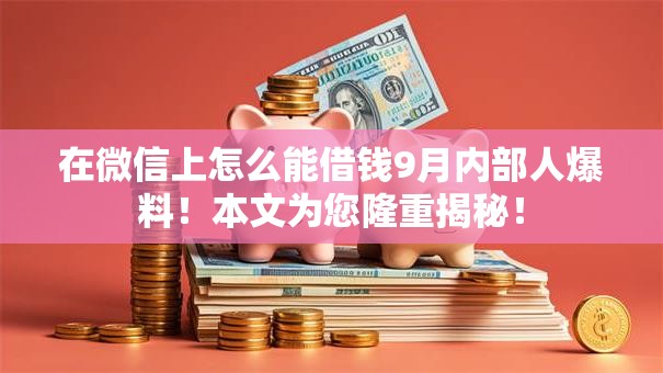 在微信上怎么能借钱9月内部人爆料!本文为您隆重揭秘! 在微信上怎么能借钱9月内部人爆料!本文为您隆重揭秘!