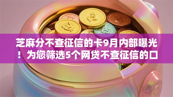 芝麻分不查征信的卡9月内部曝光!为您筛选5个网贷不查征信的口子 芝麻分不查征信的卡9月内部曝光!为您筛选5个网贷不查征信的口子