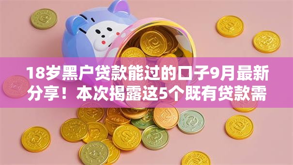 18岁黑户贷款能过的口子9月最新分享!本次揭露这5个既有贷款需要芝麻信用 18岁黑户贷款能过的口子9月最新分享!本次揭露这5个既有贷款需要芝麻信用