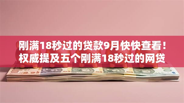 刚满18秒过的贷款9月快快查看!权威提及五个刚满18秒过的网贷口子 刚满18秒过的贷款9月快快查看!权威提及五个刚满18秒过的网贷口子