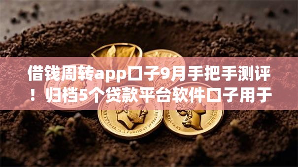 借钱周转app口子9月手把手测评!归档5个贷款平台软件口子用于周转 借钱周转app口子9月手把手测评!归档5个贷款平台软件口子用于周转