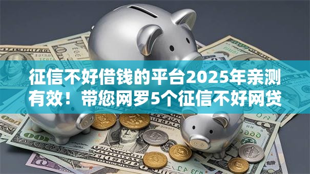 征信不好借钱的平台2025年亲测有效!带您网罗5个征信不好网贷口子 征信不好借钱的平台2025年亲测有效!带您网罗5个征信不好网贷口子