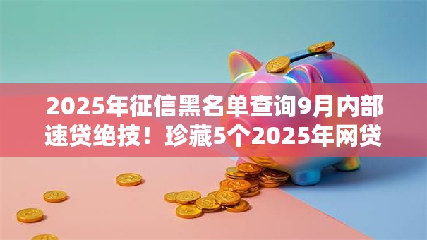 2025年征信黑名单查询9月内部速贷绝技！珍藏5个2025年网贷黑名单查询软件