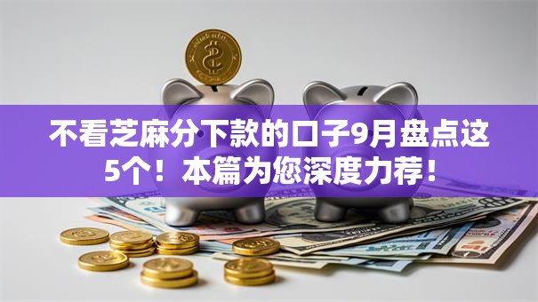 不看芝麻分下款的口子9月盘点这5个！本篇为您深度力荐！