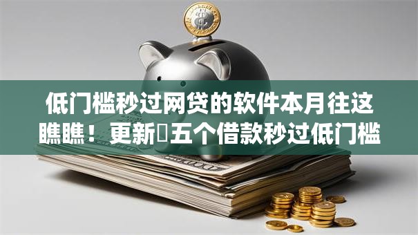 低门槛秒过网贷的软件本月往这瞧瞧!更新五个借款秒过低门槛平台的app 低门槛秒过网贷的软件本月往这瞧瞧!更新五个借款秒过低门槛平台的app