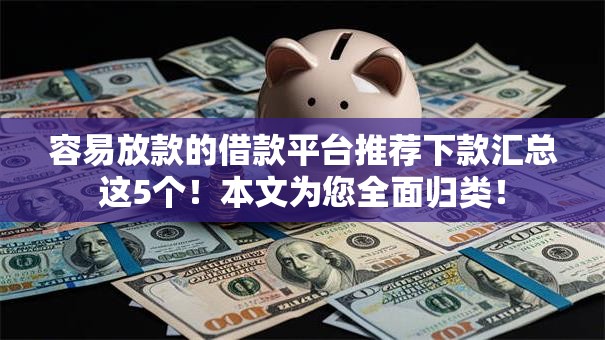 容易放款的借款平台推荐下款汇总这5个!本文为您全面归类! 容易放款的借款平台推荐下款汇总这5个!本文为您全面归类!