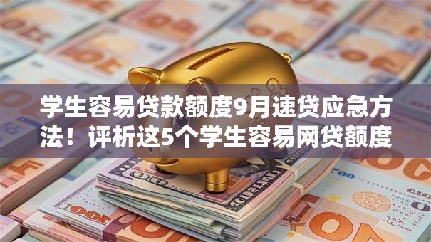 学生容易贷款额度9月速贷应急方法!评析这5个学生容易网贷额度口子 学生容易贷款额度9月速贷应急方法!评析这5个学生容易网贷额度口子