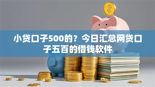 小贷口子500的?今日汇总网贷口子五百的借钱软件 小贷口子500的?今日汇总网贷口子五百的借钱软件