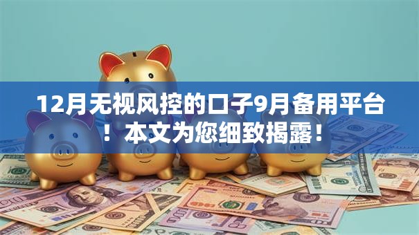 12月无视风控的口子9月备用平台!本文为您细致揭露! 12月无视风控的口子9月备用平台!本文为您细致揭露!