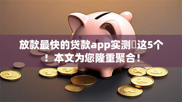 放款最快的贷款app实测这5个!本文为您隆重聚合! 放款最快的贷款app实测这5个!本文为您隆重聚合!