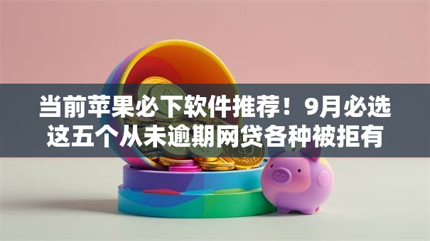 当前苹果必下软件推荐!9月必选这五个从未逾期网贷各种被拒有没不拒的 当前苹果必下软件推荐!9月必选这五个从未逾期网贷各种被拒有没不拒的