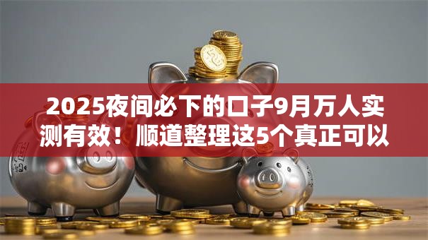 2025夜间必下的口子9月万人实测有效!顺道整理这5个真正可以借钱的平台18岁以上 2025夜间必下的口子9月万人实测有效!顺道整理这5个真正可以借钱的平台18岁以上