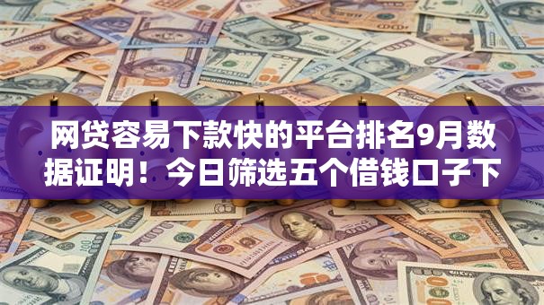 网贷容易下款快的平台排名9月数据证明!今日筛选五个借钱口子下款快排名容易贷款 网贷容易下款快的平台排名9月数据证明!今日筛选五个借钱口子下款快排名容易贷款