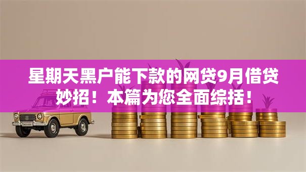 星期天黑户能下款的网贷9月借贷妙招!本篇为您全面综括! 星期天黑户能下款的网贷9月借贷妙招!本篇为您全面综括!