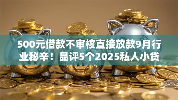500元借款不审核直接放款9月行业秘辛!品评5个2025私人小贷口子1000 500元借款不审核直接放款9月行业秘辛!品评5个2025私人小贷口子1000