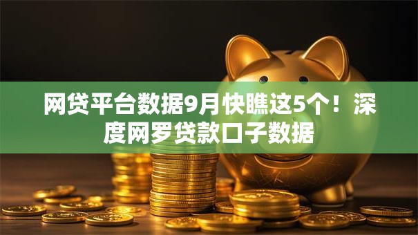 网贷平台数据9月快瞧这5个!深度网罗贷款口子数据 网贷平台数据9月快瞧这5个!深度网罗贷款口子数据