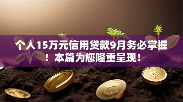 个人15万元信用贷款9月务必掌握!本篇为您隆重呈现! 个人15万元信用贷款9月务必掌握!本篇为您隆重呈现!