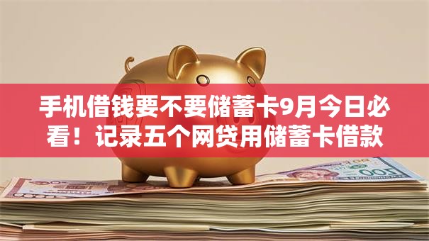 手机借钱要不要储蓄卡9月今日必看!记录五个网贷用储蓄卡借款平台 手机借钱要不要储蓄卡9月今日必看!记录五个网贷用储蓄卡借款平台
